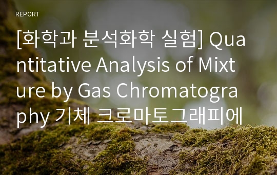 [화학과 분석화학 실험] Quantitative Analysis of Mixture by Gas Chromatography 기체 크로마토그래피에 의한 정량분석