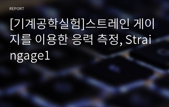 [기계공학실험]스트레인 게이지를 이용한 응력 측정, Straingage1