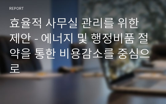 효율적 사무실 관리를 위한 제안 - 에너지 및 행정비품 절약을 통한 비용감소를 중심으로