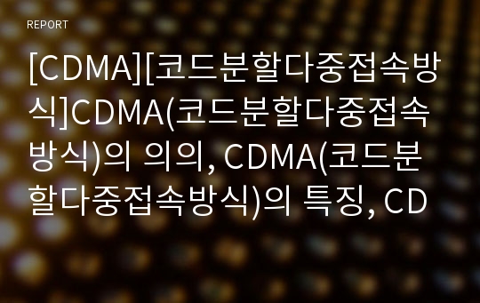 [CDMA][코드분할다중접속방식]CDMA(코드분할다중접속방식)의 의의, CDMA(코드분할다중접속방식)의 특징, CDMA(코드분할다중접속방식)의 장점, CDMA(코드분할다중접속방식)의 실태에 관한 분석