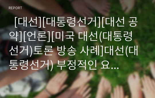   [대선][대통령선거][대선 공약][언론][미국 대선(대통령선거)토론 방송 사례]대선(대통령선거) 부정적인 요인, 과거 대선(대통령선거)공약 비교, 대선(대통령선거)과 언론, 미국 대선(대통령선거)토론 방송 사례