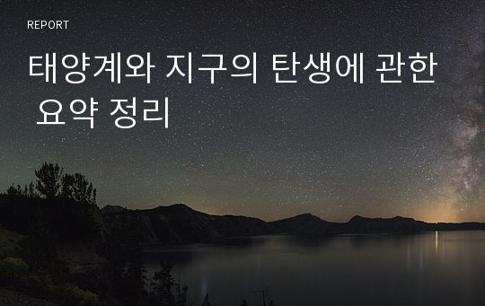 태양계와 지구의 탄생에 관한 요약 정리