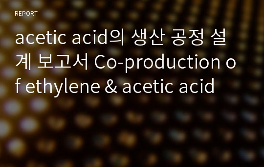 acetic acid의 생산 공정 설계 보고서 Co-production of ethylene &amp; acetic acid
