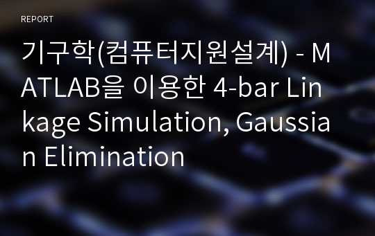 기구학(컴퓨터지원설계) - MATLAB을 이용한 4-bar Linkage Simulation, Gaussian Elimination