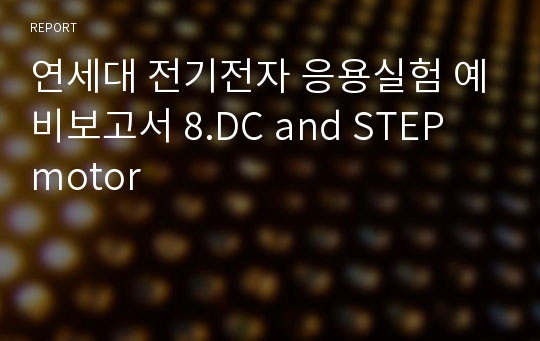 연세대 전기전자 응용실험 예비보고서 8.DC and STEP motor