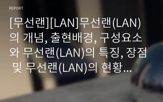 [무선랜][LAN]무선랜(LAN)의 개념, 출현배경, 구성요소와 무선랜(LAN)의 특징, 장점 및 무선랜(LAN)의 현황 그리고 향후 무선랜(LAN)의 과제, 전망 분석(주요 국가의 무선랜(LAN) 시장 사례 중심)