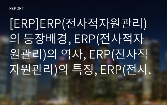 [ERP]ERP(전사적자원관리)의 등장배경, ERP(전사적자원관리)의 역사, ERP(전사적자원관리)의 특징, ERP(전사적자원관리)의 기능, ERP(전사적자원관리)의 효과, ERP(전사적자원관리)의 개발 동향 분석
