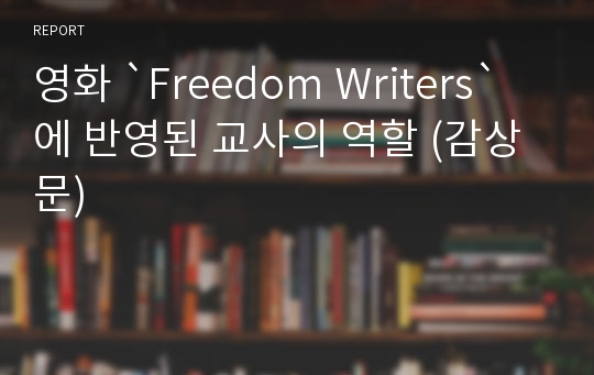 영화 `Freedom Writers` 에 반영된 교사의 역할 (감상문)