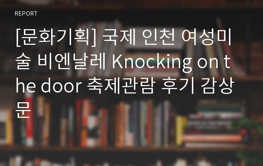 [문화기획] 국제 인천 여성미술 비엔날레 Knocking on the door 축제관람 후기 감상문