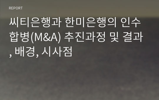 씨티은행과 한미은행의 인수합병(M&amp;A) 추진과정 및 결과, 배경, 시사점