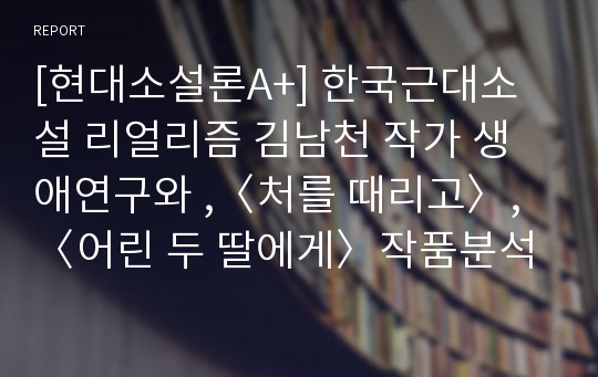 [현대소설론A+] 한국근대소설 리얼리즘 김남천 작가 생애연구와 ,〈처를 때리고〉,〈어린 두 딸에게〉작품분석