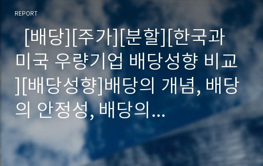   [배당][주가][분할][한국과 미국 우량기업 배당성향 비교][배당성향]배당의 개념, 배당의 안정성, 배당의 법적 성격, 배당과 주가에 관한 제이론, 배당과 분할, 배당의 장단점, 한국과 미국 우량기업 배당성향 비교