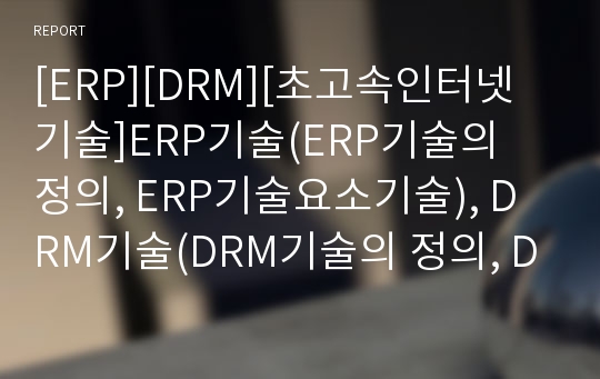 [ERP][DRM][초고속인터넷기술]ERP기술(ERP기술의 정의, ERP기술요소기술), DRM기술(DRM기술의 정의, DRM기술의 요구사항), 무선LAN기술, 초고속인터넷기술(Ethernet, VDSL, ADSL, SDSL, HFC, HomePNA)에 관한 분석