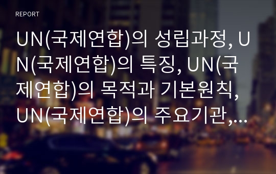 UN(국제연합)의 성립과정, UN(국제연합)의 특징, UN(국제연합)의 목적과 기본원칙, UN(국제연합)의 주요기관, UN(국제연합)의 코소보사태 인도주의적 개입 사례, 21세기 UN(국제연합)의 군축활동 분석