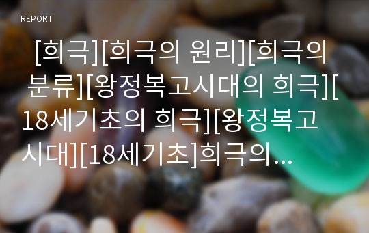   [희극][희극의 원리][희극의 분류][왕정복고시대의 희극][18세기초의 희극][왕정복고시대][18세기초]희극의 원리와 희극의 분류 및 왕정복고시대의 희극, 18세기초의 희극(희극, 희극 원리, 희극 분류, 왕정복고)