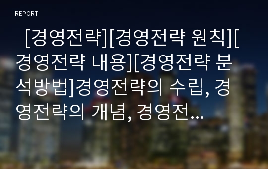   [경영전략][경영전략 원칙][경영전략 내용][경영전략 분석방법]경영전략의 수립, 경영전략의 개념, 경영전략의 필요성, 경영전략의 원칙, 경영전략의 학문적 발전과정, 경영전략의 내용, 경영전략의 분석방법 고찰