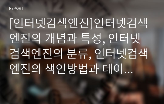 [인터넷검색엔진]인터넷검색엔진의 개념과 특성, 인터넷검색엔진의 분류, 인터넷검색엔진의 색인방법과 데이터베이스, 인터넷검색엔진의 검색기법, 인터넷검색엔진의 사이트 종류와 특징에 관한 분석