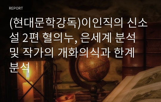 (현대문학강독)이인직의 신소설 2편 혈의누, 은세계 분석 및 작가의 개화의식과 한계 분석