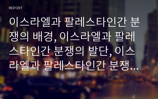 이스라엘과 팔레스타인간 분쟁의 배경, 이스라엘과 팔레스타인간 분쟁의 발단, 이스라엘과 팔레스타인간 분쟁의 핵심 쟁점, 이스라엘과 팔레스타인간 분쟁 사례, 향후 이스라엘과 팔레스타인간 분쟁의 전망 분석