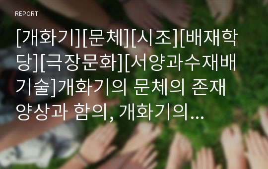 [개화기][문체][시조][배재학당][극장문화][서양과수재배기술]개화기의 문체의 존재 양상과 함의, 개화기의 시조, 개화기의 배재학당 교육, 개화기의 극장문화, 개화기의 서양과수 재배기술에 관한 분석