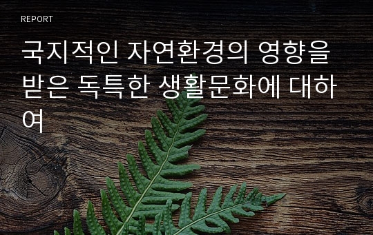 국지적인 자연환경의 영향을 받은 독특한 생활문화에 대하여