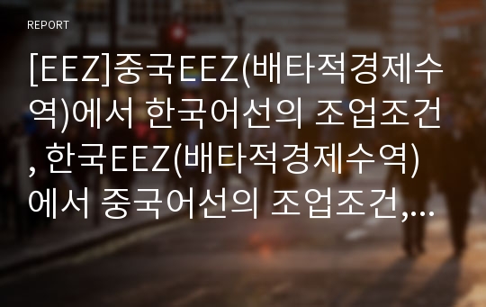 [EEZ]중국EEZ(배타적경제수역)에서 한국어선의 조업조건, 한국EEZ(배타적경제수역)에서 중국어선의 조업조건, 일본EEZ(배타적경제수역)에서 한국어선의 조업조건, 한일간 EEZ(배타적경제수역)의 쟁점 분석