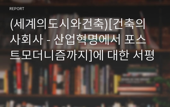 (세계의도시와건축)[건축의 사회사 - 산업혁명에서 포스트모더니즘까지]에 대한 서평