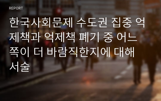 한국사회문제 수도권 집중 억제책과 억제책 폐기 중 어느 쪽이 더 바람직한지에 대해 서술