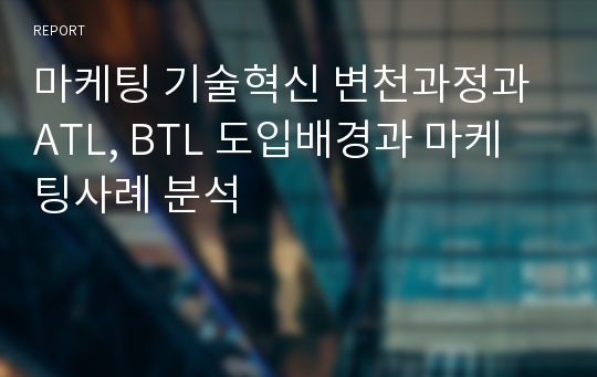 마케팅 기술혁신 변천과정과 ATL, BTL 도입배경과 마케팅사례 분석