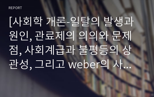 [사회학 개론-일탈의 발생과 원인, 관료제의 의의와 문제점, 사회계급과 불평등의 상관성, 그리고 weber의 사회불평등이론]