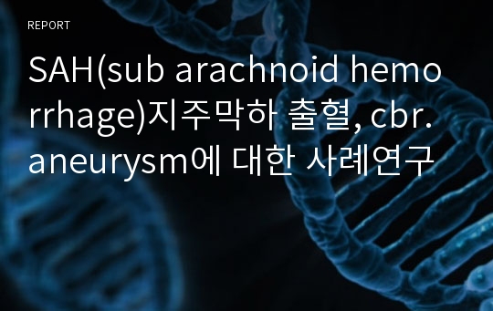 SAH(sub arachnoid hemorrhage)지주막하 출혈, cbr.aneurysm에 대한 사례연구