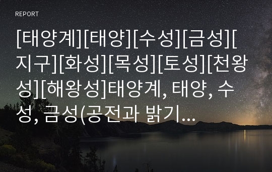 [태양계][태양][수성][금성][지구][화성][목성][토성][천왕성][해왕성]태양계, 태양, 수성, 금성(공전과 밝기, 크기와 질량, 대기, 표면), 지구, 화성, 목성, 토성, 천왕성, 해왕성 심층 분석