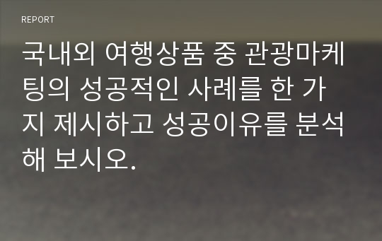 국내외 여행상품 중 관광마케팅의 성공적인 사례를 한 가지 제시하고 성공이유를 분석해 보시오.