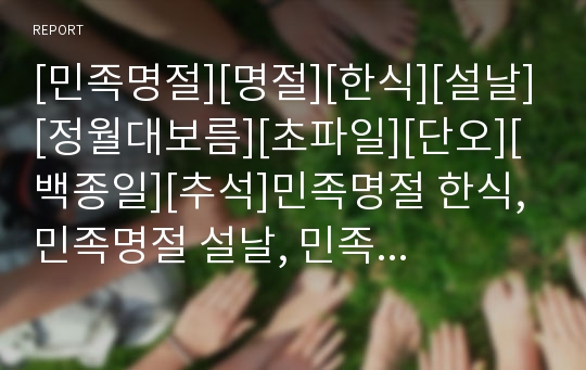 [민족명절][명절][한식][설날][정월대보름][초파일][단오][백종일][추석]민족명절 한식, 민족명절 설날, 민족명절 정월대보름, 민족명절 초파일, 민족명절 단오, 민족명절 백종일, 민족명절 추석에 관한 분석