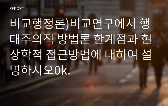 비교행정론)비교연구에서 행태주의적 방법론 한계점과 현상학적 접근방법에 대하여 설명하시오0k.
