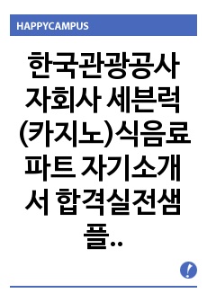   한국관광공사 자회사 세븐럭(카지노)식음료 파트 자기소개서 합격실전샘플 + 면접기출 및 예상문제 첨부