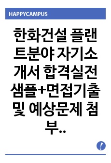   한화건설 플랜트분야 자기소개서 합격실전샘플+면접기출 및 예상문제 첨부[100전 100승 합격자기소개서샘플 + 면접기출 및 예상문제수록]