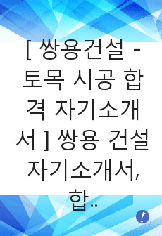 [ 쌍용건설 - 토목 시공 합격 자기소개서 ] 쌍용 건설 자기소개서, 합격 자소서, 합격 이력서, 합격 예문