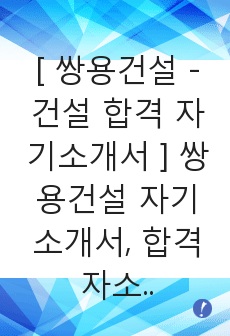 [ 쌍용건설 - 건설 합격 자기소개서 ] 쌍용건설 자기소개서, 합격 자소서, 합격 이력서, 합격 예문