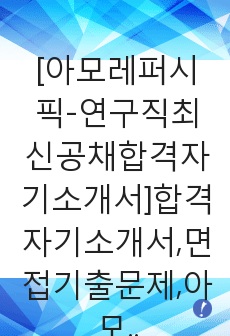 [아모레퍼시픽-연구직최신공채합격자기소개서]합격자기소개서,면접기출문제,아모레퍼시픽자기소개서,자소서,아모레퍼시픽자소서자기소개서,자기소개서예문,합격자소서