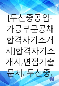 [두산중공업-가공부문공채합격자기소개서]합격자기소개서,면접기출문제, 두산중공업자기소개서,자소서,두산중공업자소서,두산중공업자기소개서샘플,두산중공업자기소개서예문,두산