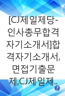 [CJ제일제당-인사총무합격자기소개서]합격자기소개서,면접기출문제,CJ제일제당자기소개서,자소서,CJ제일제당자소서,CJ제일제당자기소개서샘플,자기소개서예문