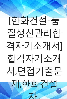 [한화건설-품질생산관리합격자기소개서]합격자기소개서,면접기출문제,한화건설자기소개서,자소서,한화건설자소서,자기소개서샘플,자기소개서예문,입사원서,입사지원서,자기소개서,자소서