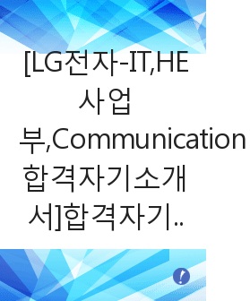 [LG전자-IT,HE사업부,Communication합격자기소개서]합격자기소개서,자소서,면접기출문제,LG전자자기소개서,엘지전자자소서,샘플,예문,입사원서,입사지원서