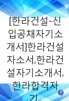 [한라건설-신입공채자기소개서]한라건설자소서,한라건설자기소개서,한라합격자기소개서,한라합격자소서,건설자소서,이력서,입사지원서,입사원서,샘플,예문,면접기출문제