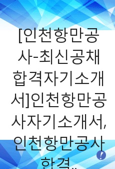 [인천항만공사-최신공채합격자기소개서]인천항만공사자기소개서,인천항만공사합격자기소개서,항만공사자소서,합격자소서,자기소개서,자소서,입사지원서