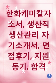 한화케미칼자소서, 생산직 생산관리 자기소개서, 면접후기, 지원동기, 합격스펙