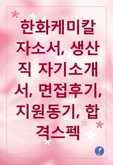 한화케미칼 자소서, 생산직 자기소개서, 면접후기, 지원동기, 합격스펙