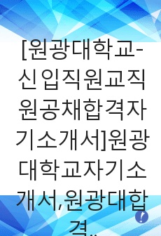 [원광대학교-신입직원교직원공채합격자기소개서]원광대학교자기소개서,원광대합격자기소개서,원광대학교자소서,원광대합격자소서,자기소개서,자소서,입사지원서