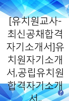 [유치원교사-최신공채합격자기소개서]유치원자기소개서,공립유치원합격자기소개서,사립유치원자소서,유치원선생님합격자소서,어린이집자기소개서,어린이집교사자소서,입사지원서